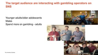 The University of Sydney Page 20
The target audience are interacting with gambling operators on
SNS
Younger adults/older a...