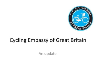 Cycling Embassy of Great Britain
An update
 