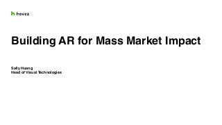 Building AR for Mass Market Impact
Sally Huang
Head of Visual Technologies
 