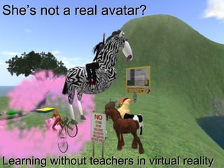 She’s not a real avatar?



       She’s not a real avatar?

         Learning without teachers in
                virtual reality



Learning without teachers in virtual reality
 