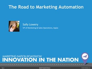 The Road to Marketing Automation 
Sally Lowery 
VP of Marketing & Sales Operations, Appia 
Page 1 #MKTGNATION14 © 2014 Marketo, Inc. 
 