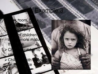 Example 3 Dark room, black and white photography Most of children acting more mature than age Children under 10 years old Children with serious looks on face 