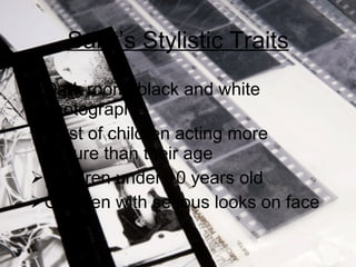Sally’s Stylistic Traits Dark room, black and white photography Most of children acting more mature than their age Children under 10 years old Children with serious looks on face 