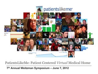 7th Annual Weitzman Symposium – June 7, 2012
PatientsLikeMe: Patient Centered Virtual Medical Home
 