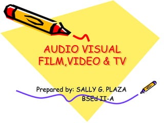 AUDIO VISUAL
FILM,VIDEO & TV

Prepared by: SALLY G. PLAZA
              BSEd II-A
 