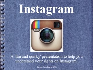 Instagram

A 'fun and quirky' presentation to help you
understand your rights on Instagram.
Image: Iconfinder, 2013

 