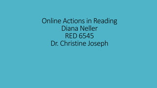 Online Actions in Reading
Diana Neller
RED 6545
Dr. Christine Joseph

 