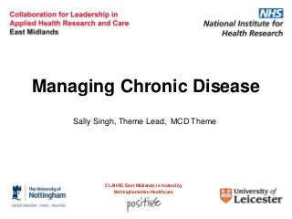 Managing Chronic Disease
Sally Singh, Theme Lead, MCD Theme

CLAHRC East Midlands is hosted by
Nottinghamshire Healthcare

 