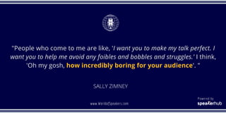 SALLY ZIMNEY
"People who come to me are like, 'I want you to make my talk perfect. I
want you to help me avoid any foibles...