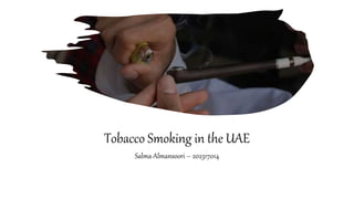 Tobacco Smoking in the UAE
Salma Almansoori – 202317014
 