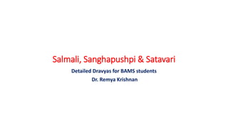 Salmali, Sanghapushpi & Satavari
Detailed Dravyas for BAMS students
Dr. Remya Krishnan
 