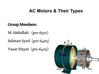 AC Motors & Their Types
GroupMembers:
MAbdullah (p12-6322)
SalmanSyed (p12-6403)
YasarHayat (p12-6405)
 
