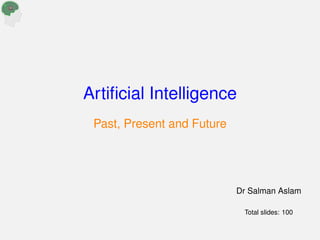 Artificial Intelligence
Past, Present and Future
Dr Salman Aslam
Total slides: 100
 
