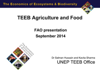 TEEB Agriculture and Food
FAO presentation
September 2014
Dr Salman Hussain and Kavita Sharma
UNEP TEEB Office
 