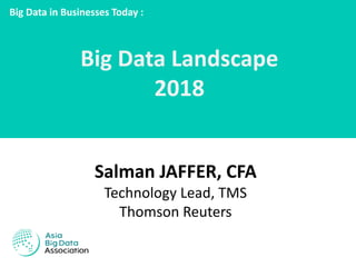Big Data in Businesses Today :
Salman JAFFER, CFA
Technology Lead, TMS
Thomson Reuters
Big Data Landscape
2018
 