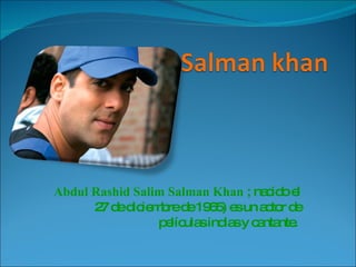 Abdul Rashid Salim Salman Khan  ; nacido el 27 de diciembre de 1965) es un actor de películas indias y cantante.   