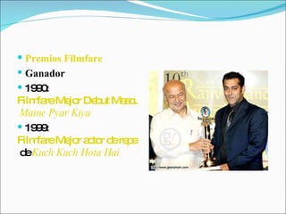 Premios Filmfare   Ganador   1990:  Filmfare Mejor Debut Masculino premio por   Maine Pyar Kiya   1999:  Filmfare Mejor actor de reparto Premio  de  Kuch Kuch Hota Hai   
