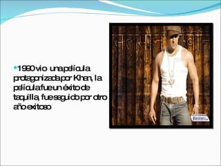 1990 vio  una película protagonizada por Khan, la película fue un éxito de taquilla, fue seguido por otro año exitoso 