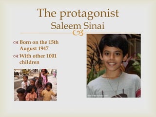 
The protagonist
Saleem Sinai
 Born on the 15th
August 1947
 With other 1001
children
 