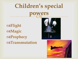 
Children’s special
powers
Flight
Magic
Prophecy
Transmutation
 