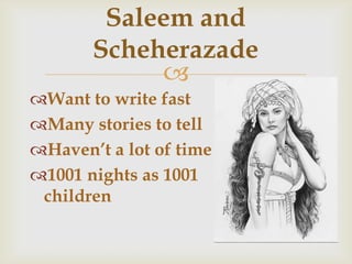 
Saleem and
Scheherazade
Want to write fast
Many stories to tell
Haven’t a lot of time
1001 nights as 1001
children
 