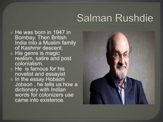  He was born in 1947 in
Bombay. Then British
India into a Muslim family
of Kashmir descent.
 His genre is magic
realism,...
