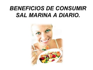 BENEFICIOS DE CONSUMIR
SAL MARINA A DIARIO.

 