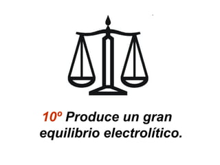 10º Produce un gran
equilibrio electrolítico.
 