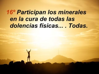 16º Participan los minerales
en la cura de todas las
dolencias físicas... . Todas.
 