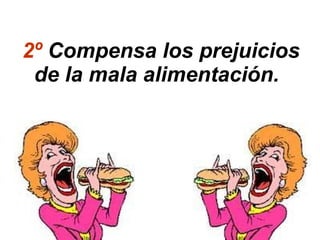 2º Compensa los prejuicios
 de la mala alimentación.
 