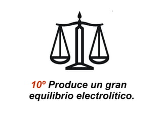 10º Produce un gran
equilibrio electrolítico.
 