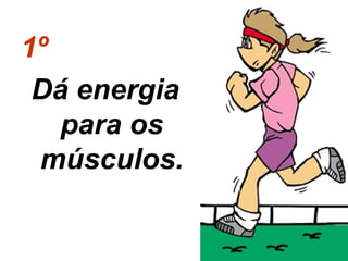 1º
Dá energia
para os
músculos.

 