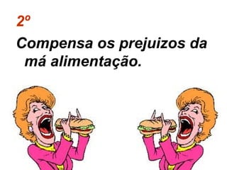 2º
Compensa os prejuizos da
 má alimentação.
 