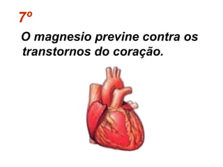 7º
O magnesio previne contra os
transtornos do coração.
 