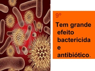 9º
Tem grande
 efeito
 bactericida
 e
 antibiótico.
 