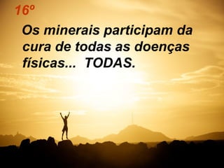 16º
 Os minerais participam da
 cura de todas as doenças
 físicas... TODAS.
 