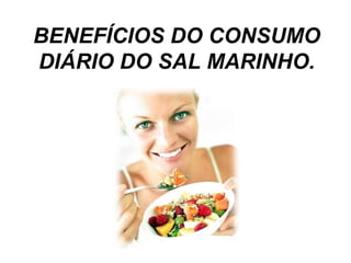 BENEFÍCIOS DO CONSUMO 
DIÁRIO DO SAL MARINHO. 
 