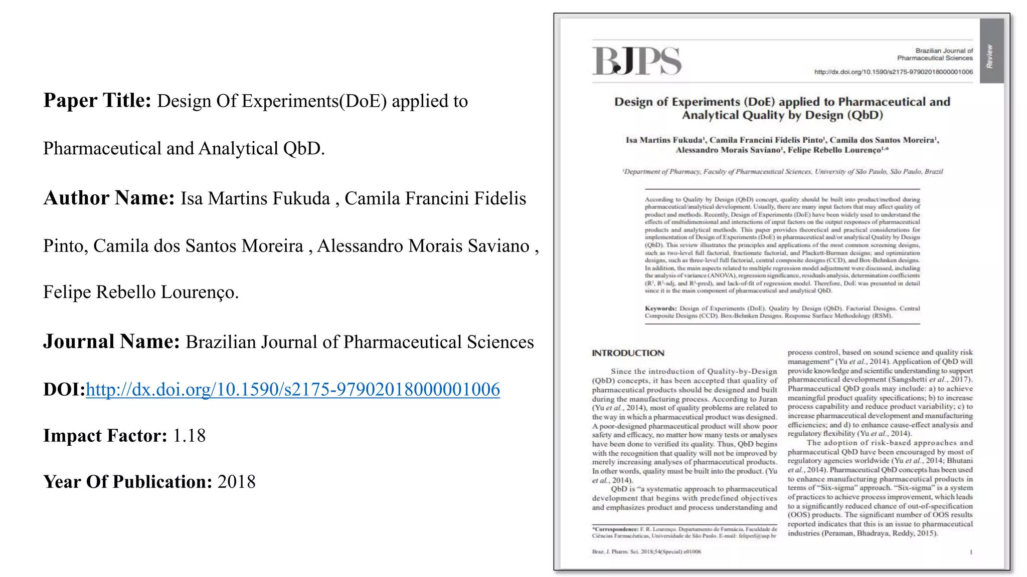 2
Paper Title: Design Of Experiments(DoE) applied to
Pharmaceutical and Analytical QbD.
Author Name: Isa Martins Fukuda , Camila Francini Fidelis
Pinto, Camila dos Santos Moreira , Alessandro Morais Saviano ,
Felipe Rebello Lourenço.
Journal Name: Brazilian Journal of Pharmaceutical Sciences
DOI:http://dx.doi.org/10.1590/s2175-97902018000001006
Impact Factor: 1.18
Year Of Publication: 2018
 