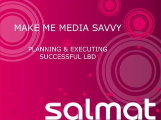 Make me Media Savvy Planning & Executing successful LBD 