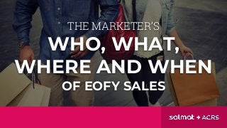THE MARKETER’S
WHO, WHAT,
WHERE AND WHEN
OF EOFY SALES
 