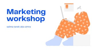 Marketing
workshop
salma tarek abo amra
 