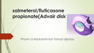 salmeterol/fluticasone
propionate(Advair disk
Pharm d.Abdulrahman fahad aljeday
 