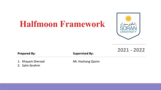 Halfmoon Framework
2021 - 2022
Supervised By:
Mr. Hoshang Qasim
Prepared By:
1. Khayam Sherzad
2. Salm Ibrahim
 