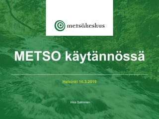 Helsinki 16.3.2019
Inna Salminen
METSO käytännössä
 