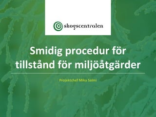Projektchef Mika Salmi
Smidig procedur för
tillstånd för miljöåtgärder
 