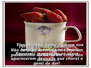 Perdi a vontade de comer! Emagreci a ponto de os ossos aparecerem de tanto que chorei e gemi de dor! Vivo sozinho, como a garça nos brejos e a coruja nas casas destruídas. Não consigo dormir, sou como um passarinho solitário em cima dos telhados. 