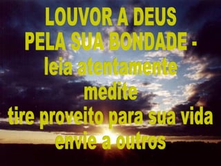 LOUVOR A DEUS PELA SUA BONDADE - leia atentamente medite tire proveito para sua vida envie a outros 
