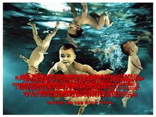 1-  HÁ MUITO TEMPO, quando os israelitas escaparam do Egito, onde eram escravos de um  povo de língua estranha,  Salmo 114 2-  eles se transformaram no templo  e no reino de Deus.  3-  Quando o Mar Vermelho viu os israelitas chegando, abriu-se ao meio para o povo passar.  O rio Jordão parou de correr quando Israel entrou em sua nova terra.  4-  Os montes saltaram como carneiros,  os morros pularam como ovelhas.  5-  O que aconteceu com você, Mar Vermelho, para ter-se dividido em duas partes?  E você, Rio Jordão, por que parou de correr?  6-  E vocês, montes e morros, por que saltaram como carneiros e ovelhas?  7-  Toda a terra trema de respeito na presença do Senhor, o Deus de Israel,  8-  pois Ele fez a água brotar da rocha  e transformou as terras secas do deserto  numa fonte!  