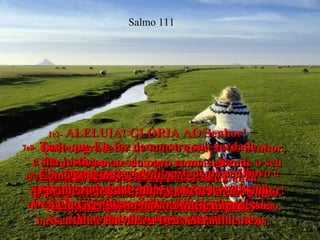 1e2-  ALELUIA! GLÓRIA AO Senhor!  Quero agradecer de todo o coração ao Senhor, diante do povo e dos que amam a Deus,  pelas grandes coisas que Ele faz.  Quem tem prazer nas obras do Senhor deve procurar entender cada uma delas.  Salmo 111 3-  As maravilhas que Deus faz revelam  o seu poder e a sua grandeza;  mostram que Ele é eternamente justo.  4-  Quem poderá esquecer as maravilhas  operadas pelo Senhor?  Ele é bondoso e cheio de amor por nós!  5-  A quem o ama e obedece, o Senhor dá tudo  que é necessário para viver, porque jamais  Se esquece do seu compromisso com eles.  6-  Ele mostrou ao seu povo como é grande o seu poder, dando a Israel a terra de Canaã,  quando ainda viviam nela muitas nações pagãs.  7e8-  Tudo que Ele faz demonstra sua verdade  e sua justiça.  As leis do Senhor são verdadeiras  e dignas de confiança.  Elas valerão para todo o sempre, pois estão baseadas na fidelidade e na retidão de Deus.  9-  Ele pagou o preço da liberdade do seu povo e assumiu um compromisso eterno com Israel.  O Senhor é santo e muito poderoso!  Merece todo o nosso respeito.  10-  Como podemos ser sábios?  O primeiro passo é amar e obedecer ao Senhor! Quem viver assim mostra que é uma pessoa sensata e louvará a Deus eternamente.  