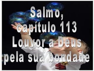 Salmo, capítulo 113 Louvor a Deus pela sua bondade 